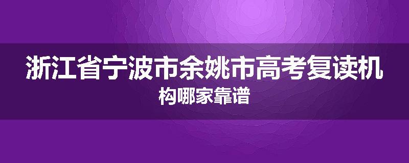 浙江省宁波市余姚市高考复读机构哪家靠谱