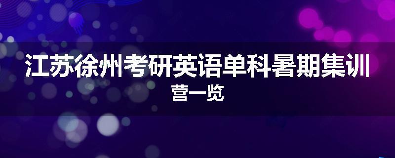 江苏徐州考研英语单科暑期集训营一览