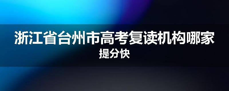 浙江省台州市高考复读机构哪家提分快