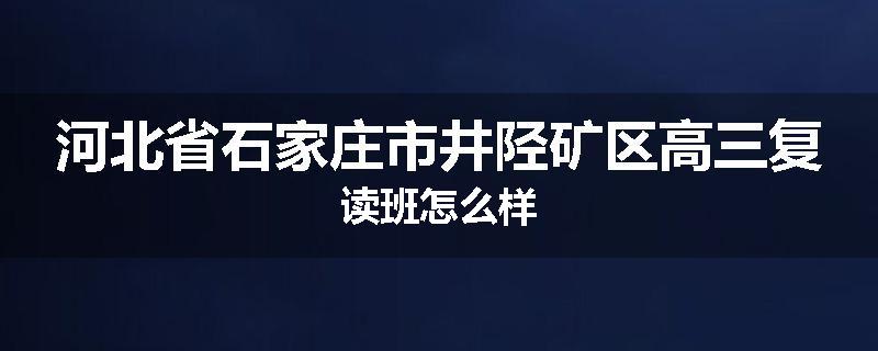 河北省石家庄市井陉矿区高三复读班怎么样