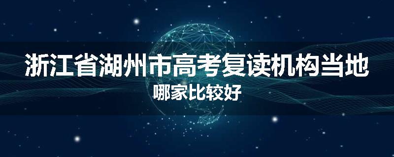 浙江省湖州市高考复读机构当地哪家比较好