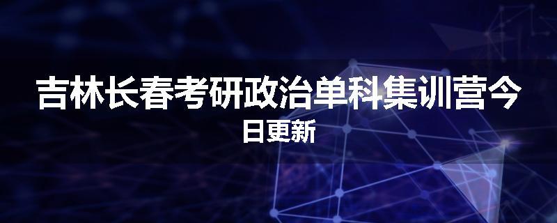 吉林长春考研政治单科集训营今日更新