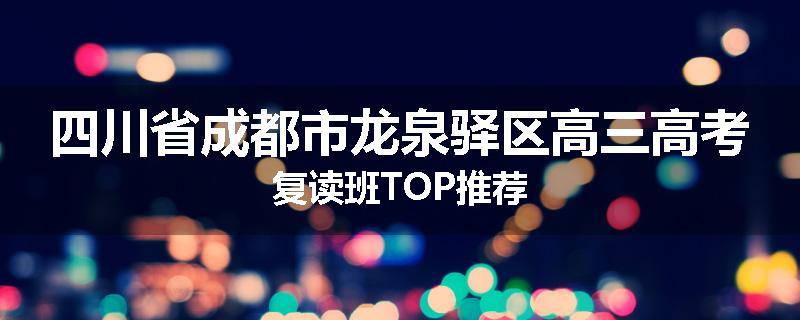 四川省成都市龙泉驿区高三高考复读班TOP推荐