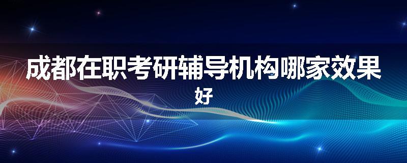 成都在职考研辅导机构哪家效果好