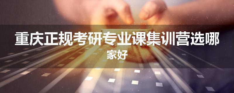 重庆正规考研专业课集训营选哪家好