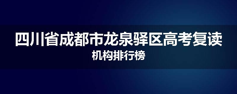 四川省成都市龙泉驿区高考复读机构排行榜