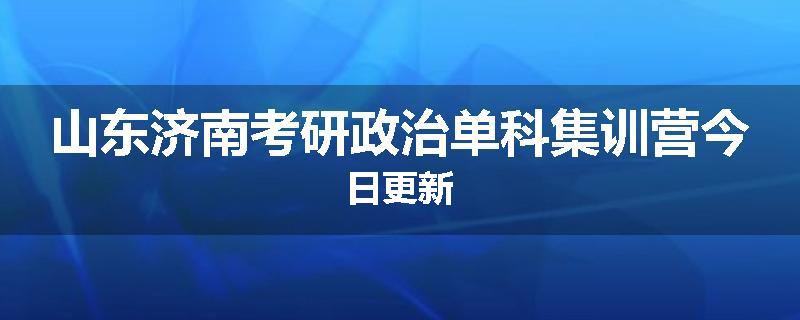 山东济南考研政治单科集训营今日更新