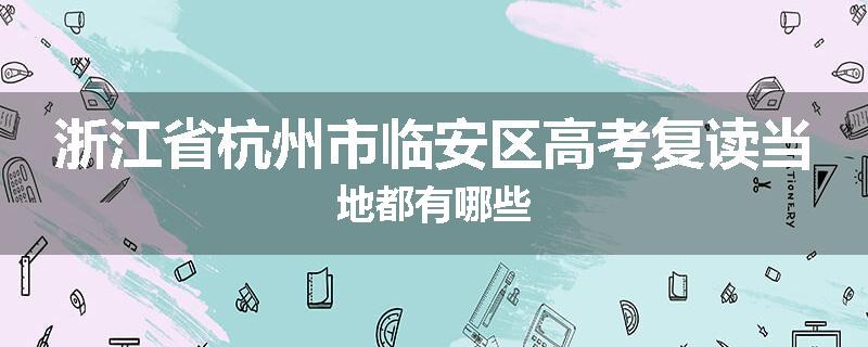浙江省杭州市临安区高考复读当地都有哪些
