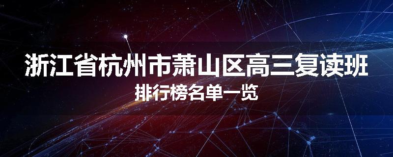 浙江省杭州市萧山区高三复读班排行榜名单一览