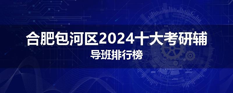 合肥包河区2024十大考研辅导班排行榜