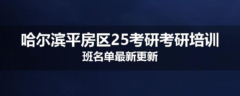 哈尔滨平房区25考研考研培训班名单最新更新