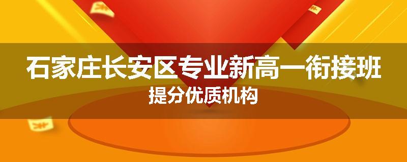 石家庄长安区专业新高一衔接班提分优质机构