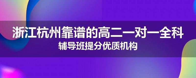 浙江杭州靠谱的高二一对一全科辅导班提分优质机构