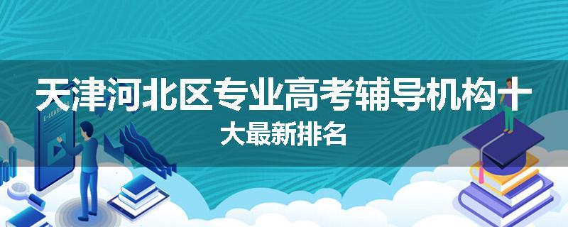 天津河北区专业高考辅导机构十大最新排名