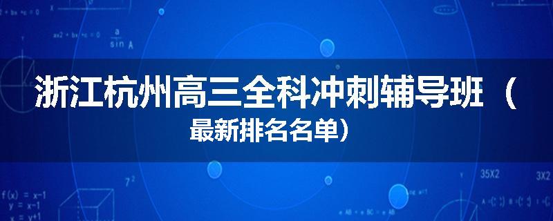 浙江杭州高三全科冲刺辅导班（最新排名名单）
