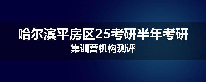 哈尔滨平房区25考研半年考研集训营机构测评