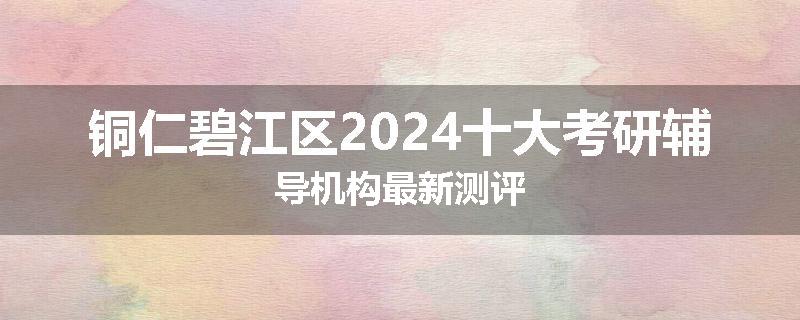 铜仁碧江区2024十大考研辅导机构最新测评