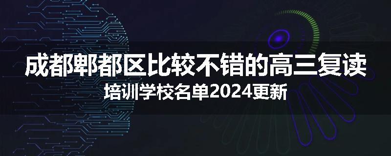 成都郫都区比较不错的高三复读培训学校名单2024更新