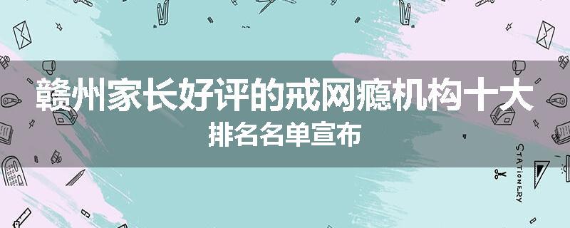 赣州家长好评的戒网瘾机构十大排名名单宣布