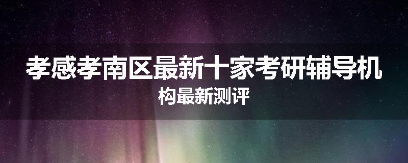 孝感孝南区最新十家考研辅导机构最新测评