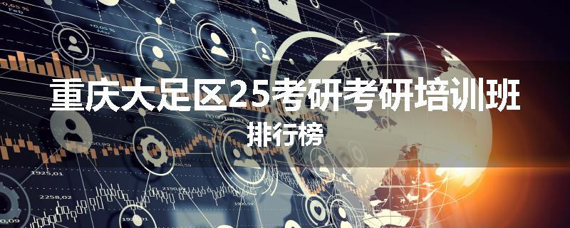 重庆大足区25考研考研培训班排行榜