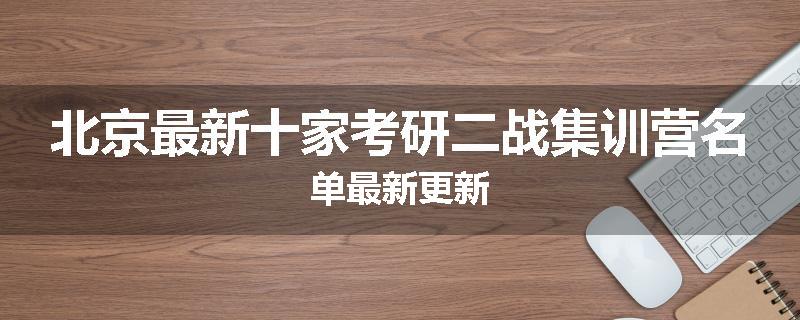 北京最新十家考研二战集训营名单最新更新