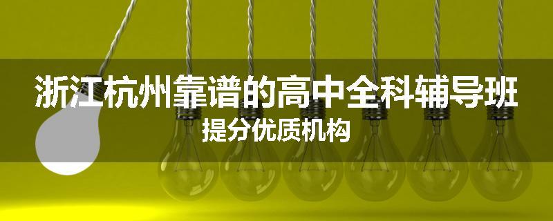 浙江杭州靠谱的高中全科辅导班提分优质机构