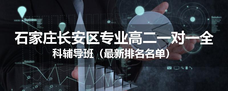 石家庄长安区专业高二一对一全科辅导班（最新排名名单）