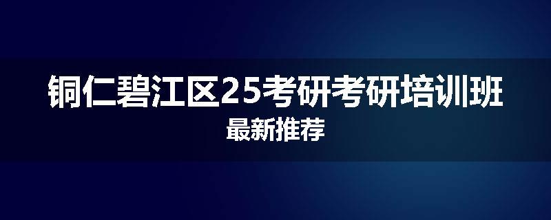 铜仁碧江区25考研考研培训班最新推荐