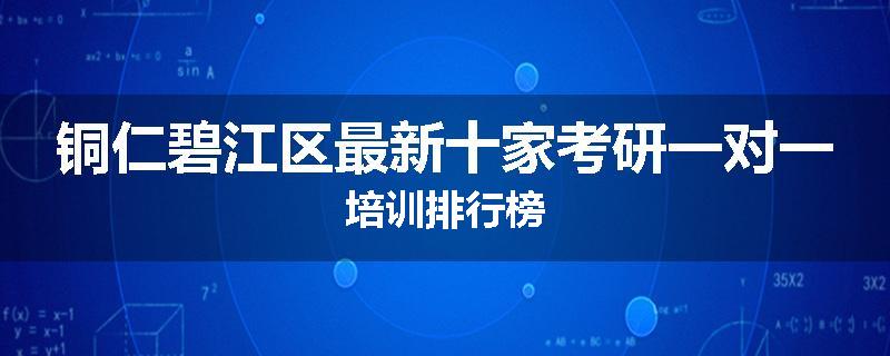 铜仁碧江区最新十家考研一对一培训排行榜