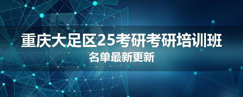 重庆大足区25考研考研培训班名单最新更新