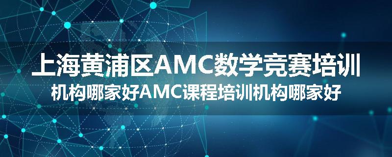 上海黄浦区AMC数学竞赛培训机构哪家好AMC课程培训机构哪家好