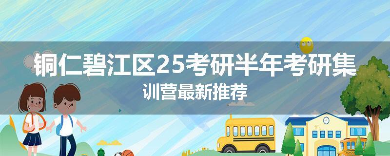 铜仁碧江区25考研半年考研集训营最新推荐
