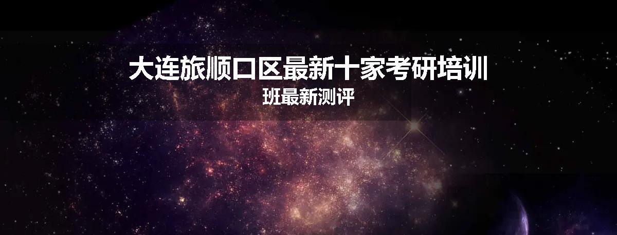 大连旅顺口区最新十家考研培训班最新测评