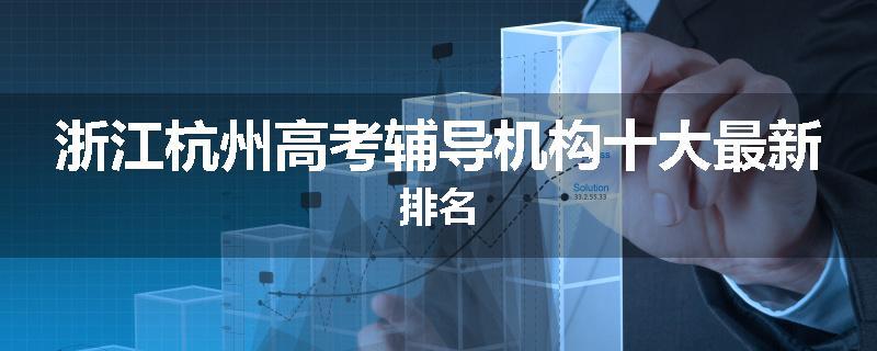浙江杭州高考辅导机构十大最新排名