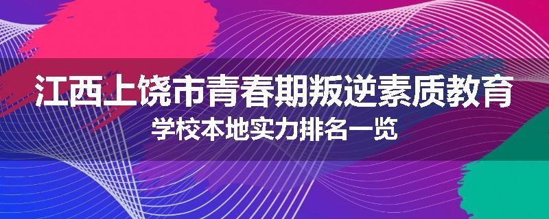 江西上饶市青春期叛逆素质教育学校本地实力排名一览