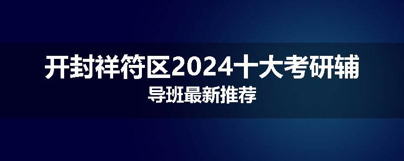 开封祥符区2024十大考研辅导班最新推荐