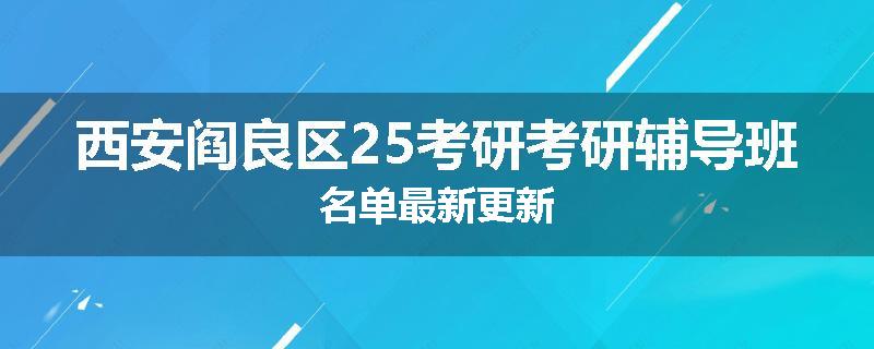 西安阎良区25考研考研辅导班名单最新更新