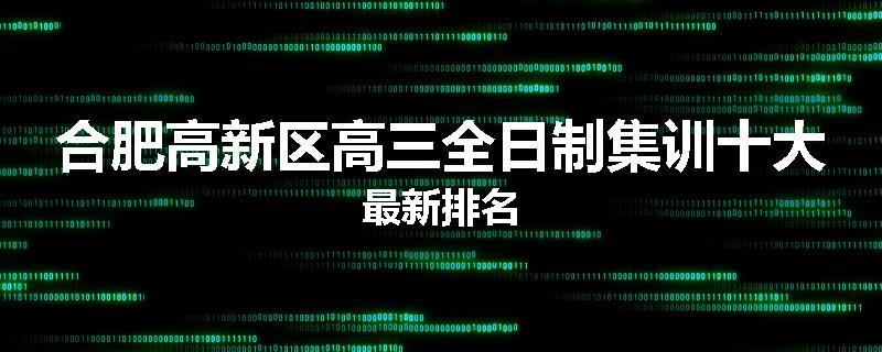 合肥高新区高三全日制集训十大最新排名