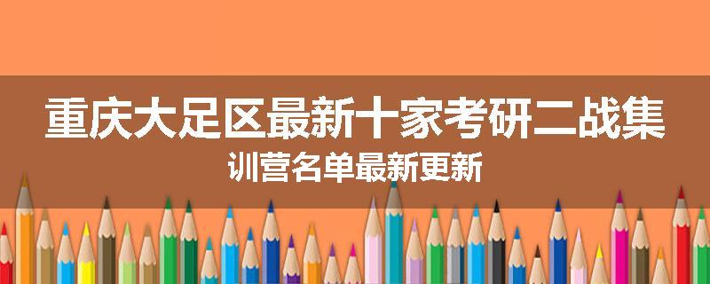重庆大足区最新十家考研二战集训营名单最新更新