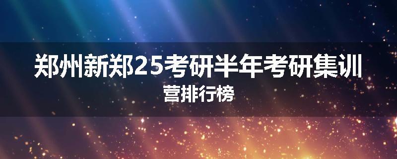 郑州新郑25考研半年考研集训营排行榜