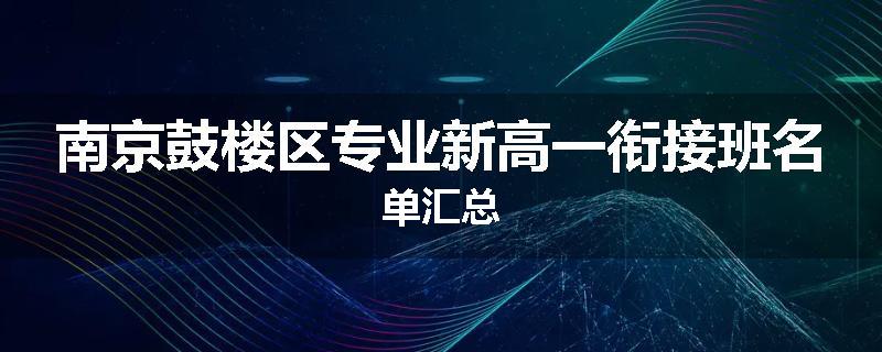 南京鼓楼区专业新高一衔接班名单汇总