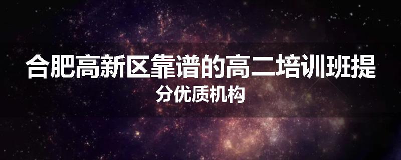 合肥高新区靠谱的高二培训班提分优质机构