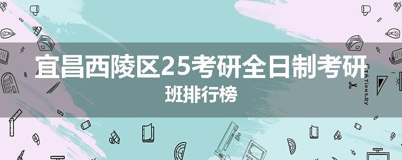 宜昌西陵区25考研全日制考研班排行榜