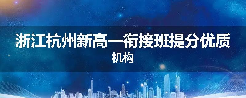 浙江杭州新高一衔接班提分优质机构
