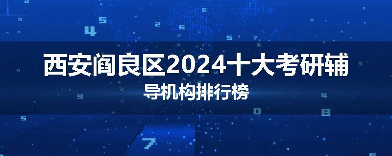 西安阎良区2024十大考研辅导机构排行榜
