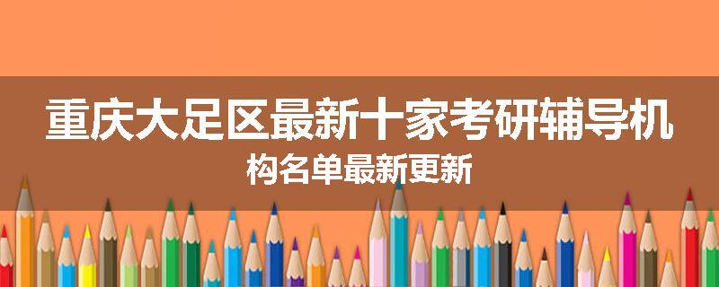 重庆大足区最新十家考研辅导机构名单最新更新