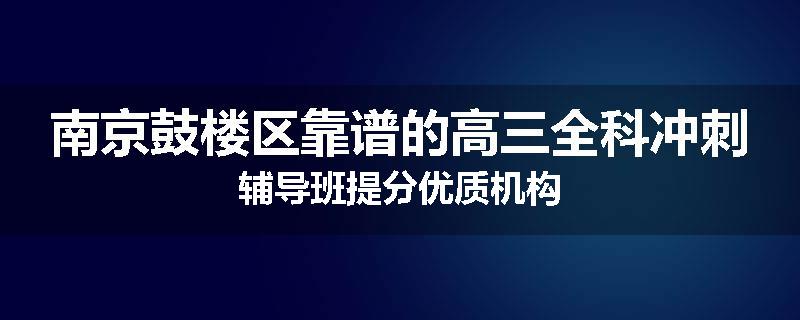 南京鼓楼区靠谱的高三全科冲刺辅导班提分优质机构