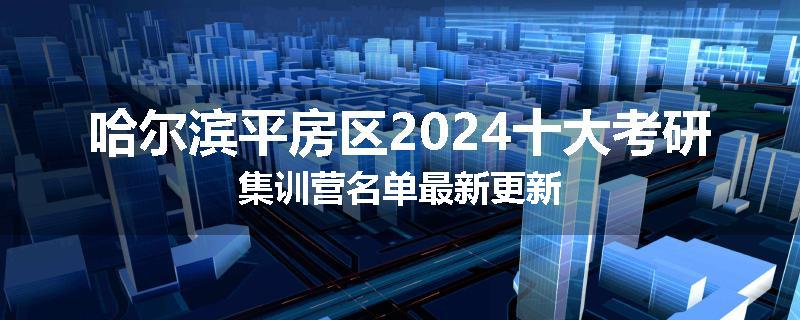 哈尔滨平房区2024十大考研集训营名单最新更新