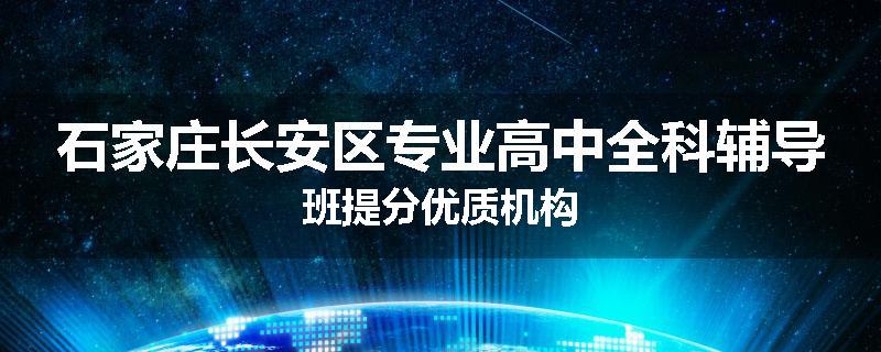 石家庄长安区专业高中全科辅导班提分优质机构